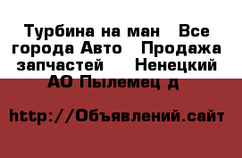 Турбина на ман - Все города Авто » Продажа запчастей   . Ненецкий АО,Пылемец д.